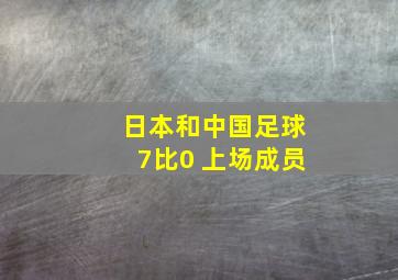 日本和中国足球7比0 上场成员